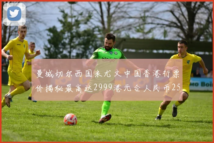 曼城切尔西国米尤文中国香港行票价揭秘最高达2999港元合人民币2598元