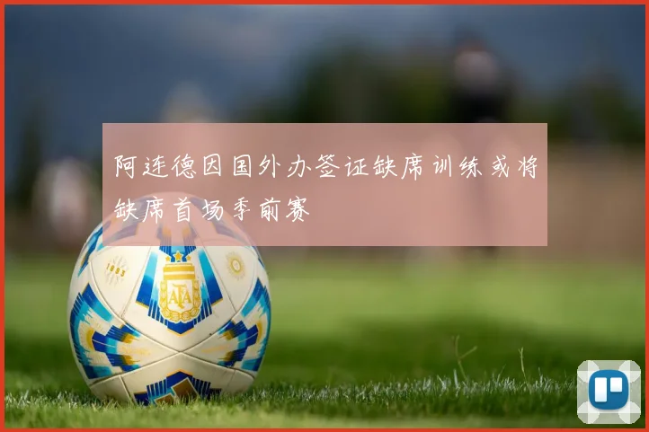 阿连德因国外办签证缺席训练或将缺席首场季前赛