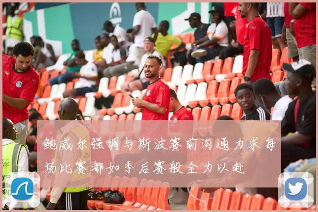 鲍威尔强调与斯波赛前沟通力求每场比赛都如季后赛般全力以赴